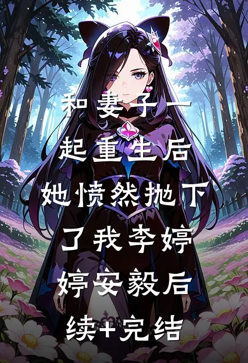 和妻子一起重生后，她愤然抛下了我李婷婷安毅后续+完结