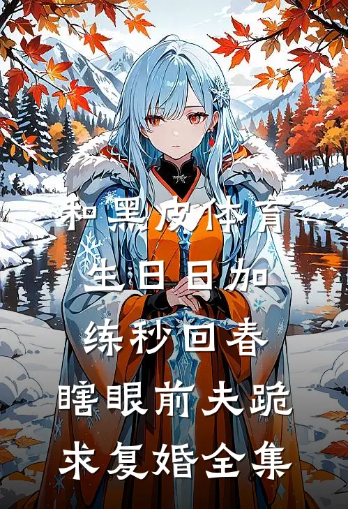 和黑皮体育生日日加练秒回春，瞎眼前夫跪求复婚全集