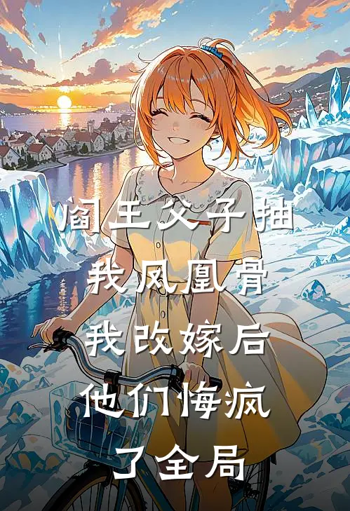 阎王父子抽我凤凰骨，我改嫁后他们悔疯了全局
