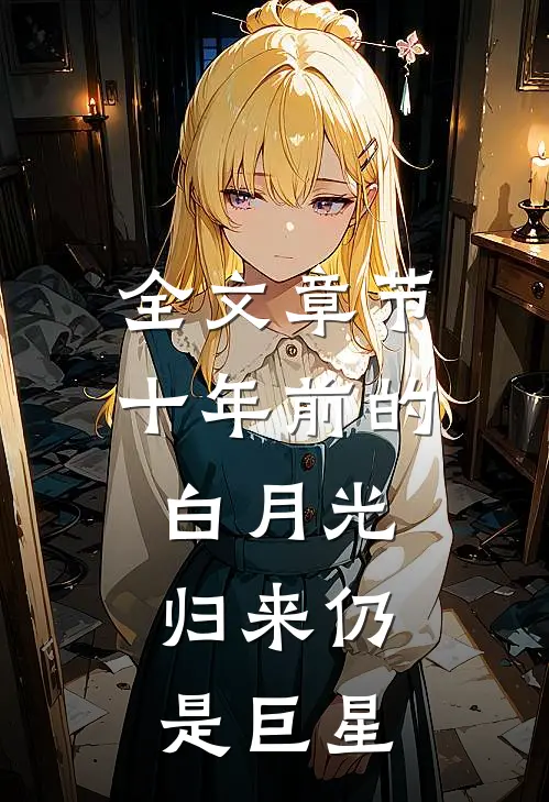 全文章节十年前的白月光，归来仍是巨星