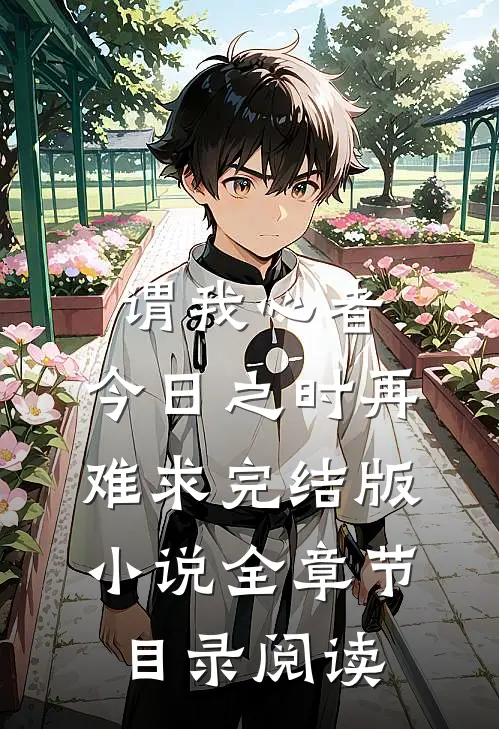 谓我心者，今日之时再难求完结版小说全章节目录阅读