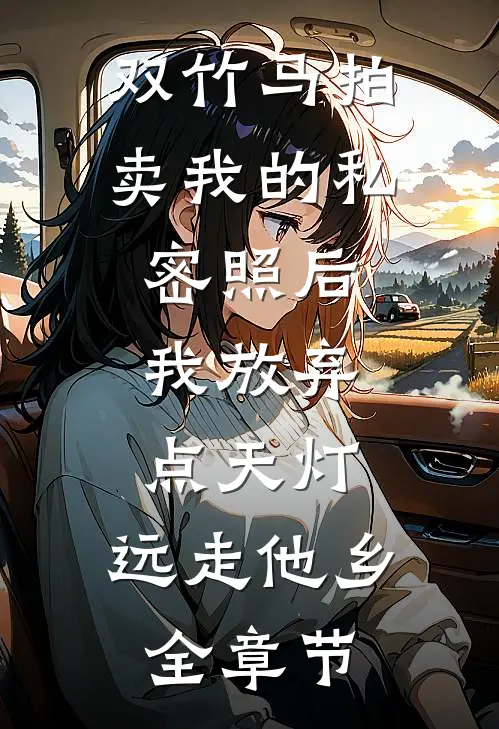 双竹马拍卖我的私密照后，我放弃点天灯，远走他乡全章节