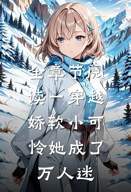 全章节阅读一穿越，娇软小可怜她成了万人迷