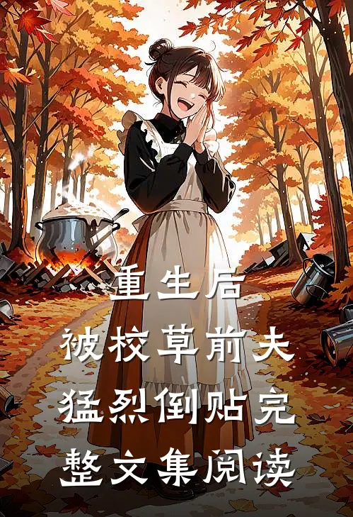 重生后，被校草前夫猛烈倒贴完整文集阅读