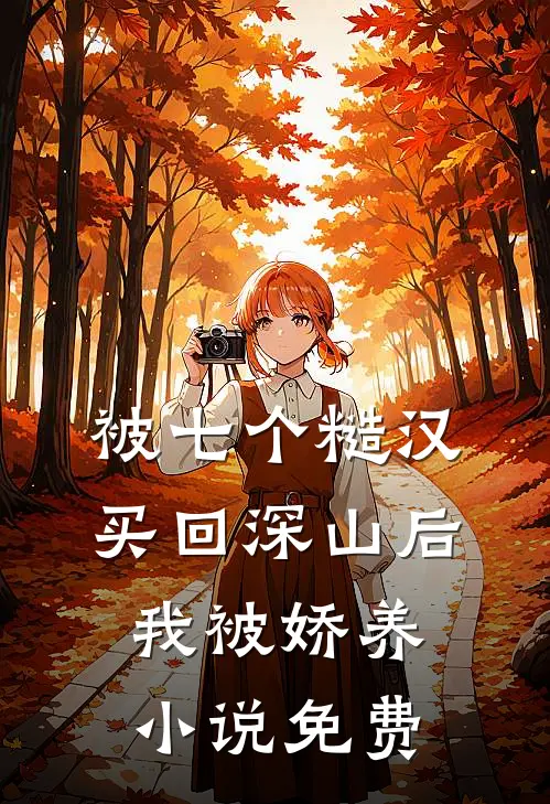 被七个糙汉买回深山后，我被娇养小说免费