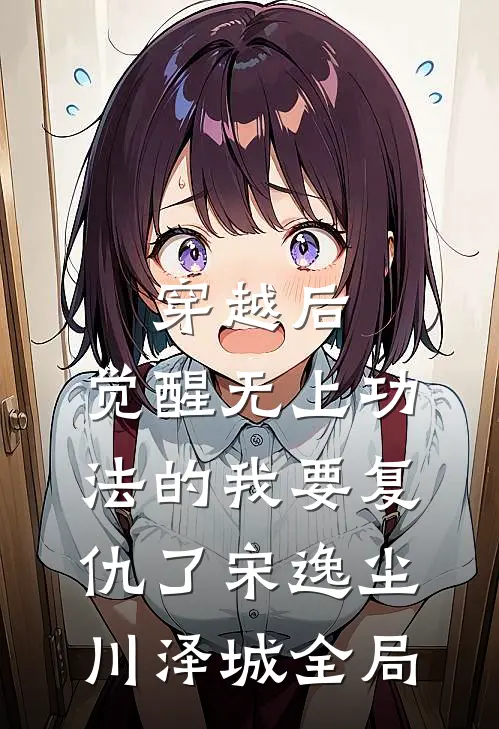 穿越后，觉醒无上功法的我要复仇了宋逸尘川泽城全局