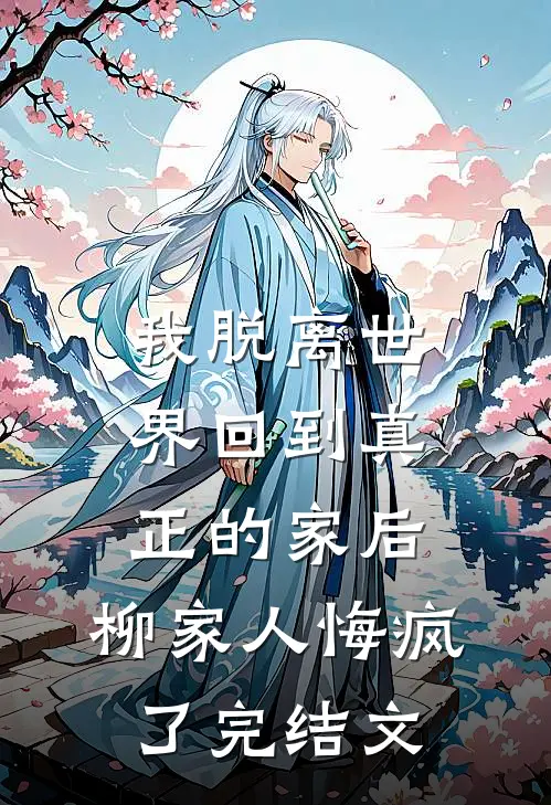 我脱离世界回到真正的家后，柳家人悔疯了完结文