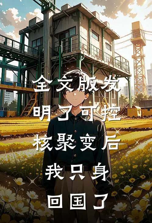 全文版发明了可控核聚变后，我只身回国了