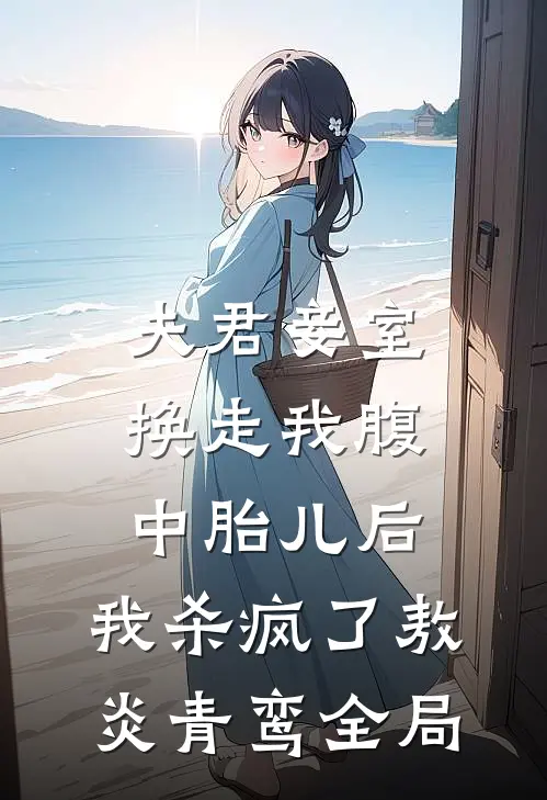 夫君妾室换走我腹中胎儿后，我杀疯了敖炎青鸾全局