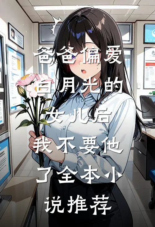 爸爸偏爱白月光的女儿后，我不要他了全本小说推荐