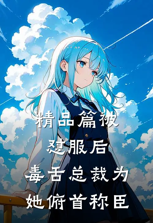 精品篇被怼服后，毒舌总裁为她俯首称臣