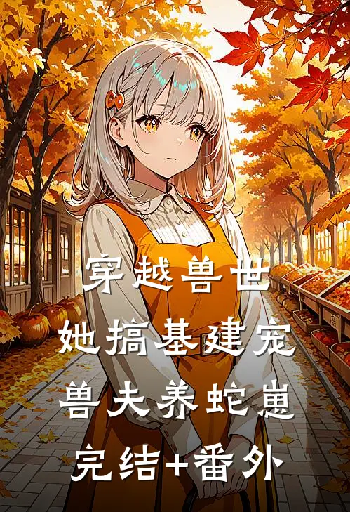 穿越兽世，她搞基建宠兽夫养蛇崽完结+番外
