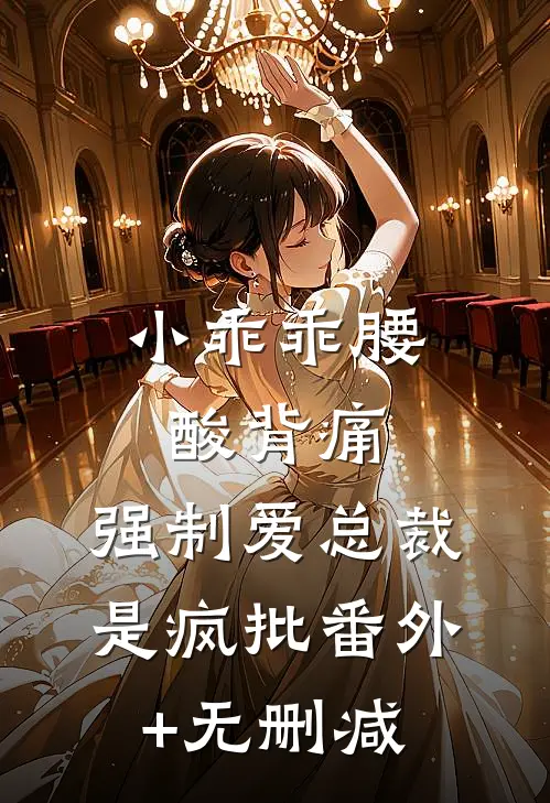 小乖乖腰酸背痛，强制爱总裁是疯批番外+无删减