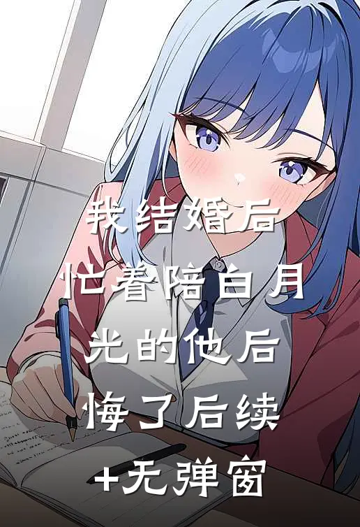 我结婚后，忙着陪白月光的他后悔了后续+无弹窗