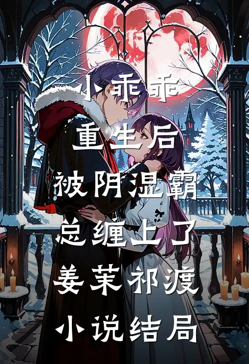 小乖乖重生后，被阴湿霸总缠上了姜茉祁渡小说结局