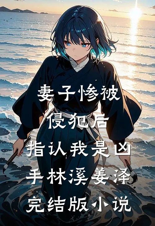 妻子惨被侵犯后，指认我是凶手林溪姜泽完结版小说