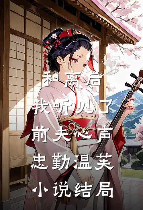和离后，我听见了前夫心声忠勤温芙小说结局