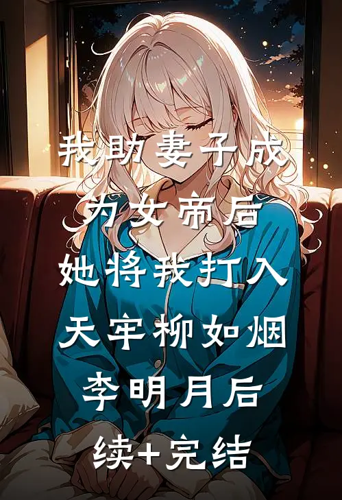 我助妻子成为女帝后，她将我打入天牢柳如烟李明月后续+完结
