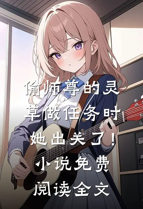 偷师尊的灵草做任务时，她出关了！小说免费阅读全文