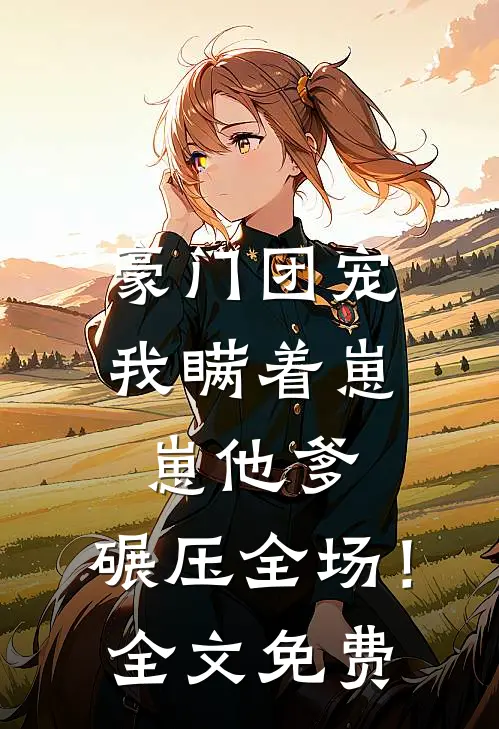 豪门团宠：我瞒着崽崽他爹，碾压全场！全文免费