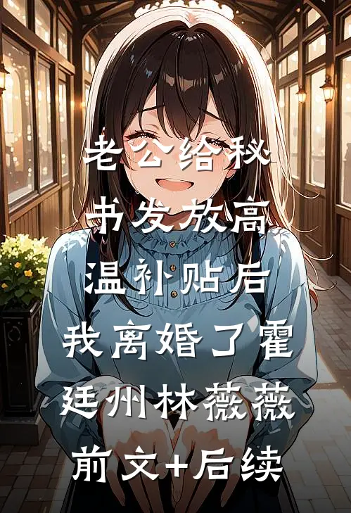老公给秘书发放高温补贴后，我离婚了霍廷州林薇薇前文+后续