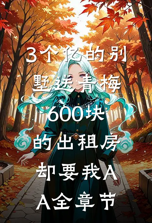 3个亿的别墅送青梅，600块的出租房却要我AA全章节