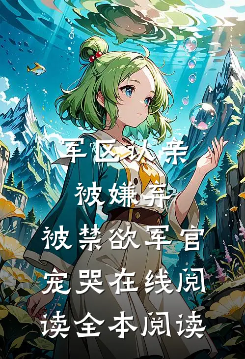 军区认亲被嫌弃，被禁欲军官宠哭在线阅读全本阅读