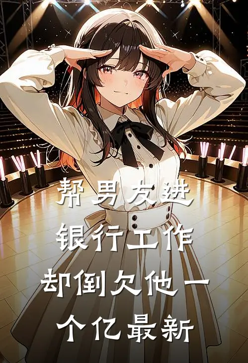 帮男友进银行工作，却倒欠他一个亿最新