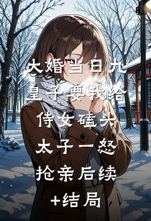 大婚当日九皇子要我给侍女磕头，太子一怒抢亲后续+结局