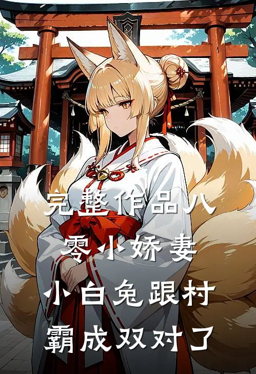 完整作品八零小娇妻：小白兔跟村霸成双对了