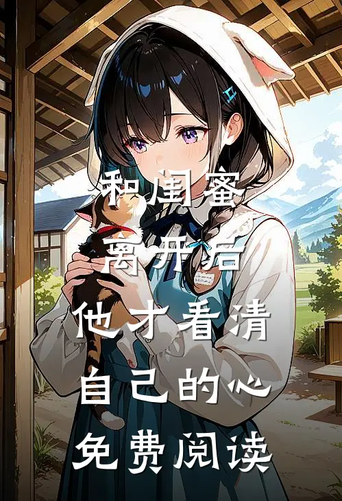 和闺蜜离开后，他才看清自己的心免费阅读
