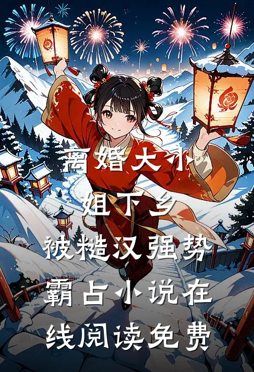 离婚大小姐下乡，被糙汉强势霸占小说在线阅读免费