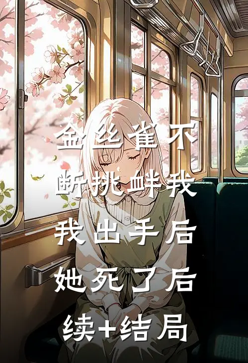 金丝雀不断挑衅我，我出手后她死了后续+结局