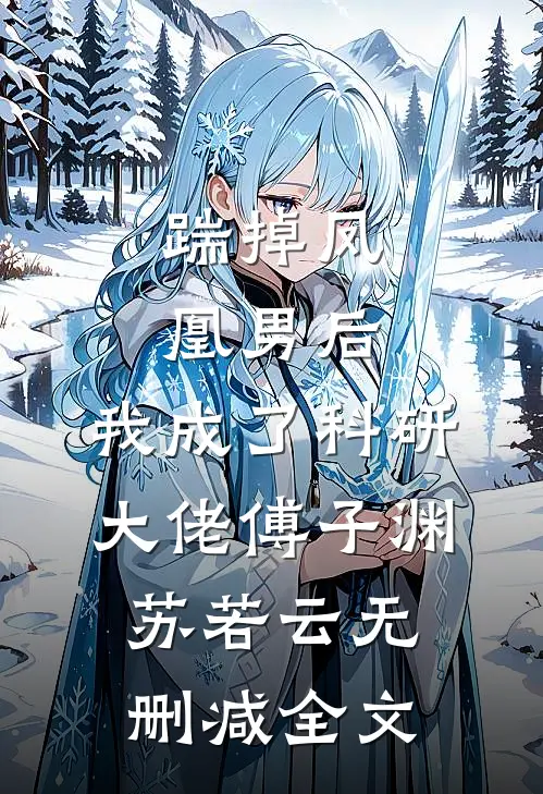 踹掉凤凰男后，我成了科研大佬傅子渊苏若云无删减全文