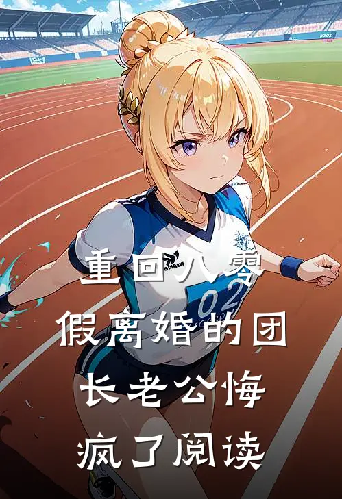重回八零，假离婚的团长老公悔疯了阅读
