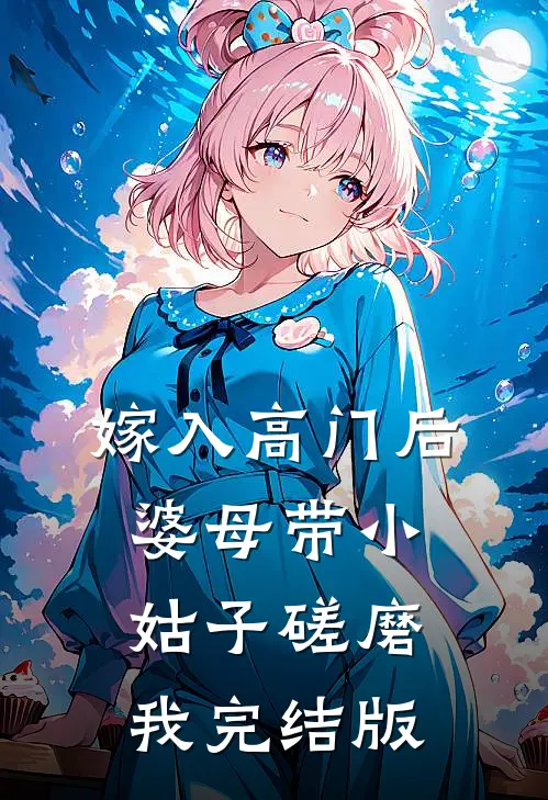 嫁入高门后，婆母带小姑子磋磨我完结版