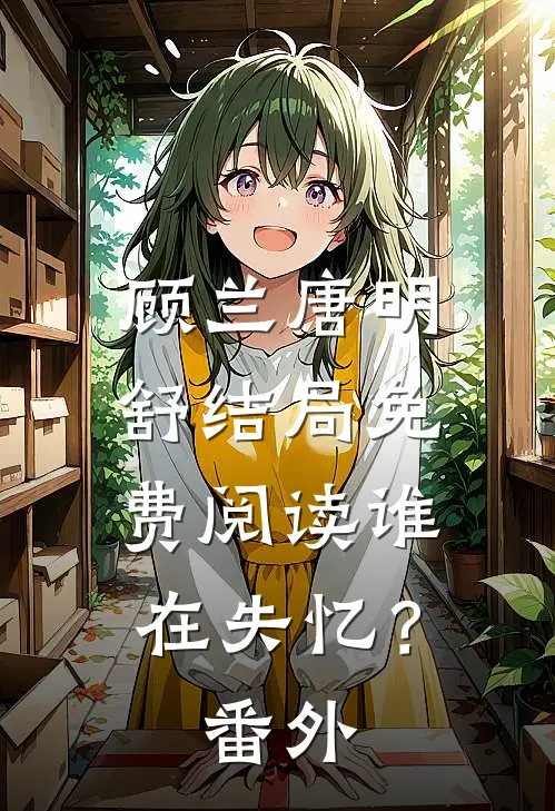顾兰唐明舒结局免费阅读谁在失忆？番外