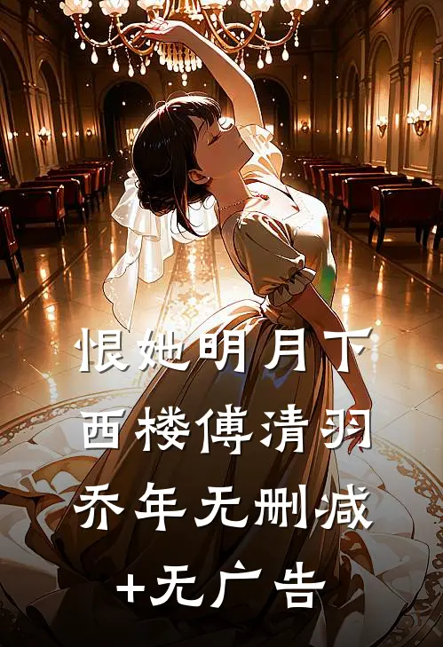 恨她明月下西楼傅清羽乔年无删减+无广告
