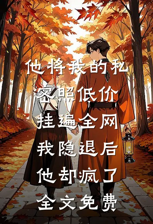 他将我的私密照低价挂遍全网，我隐退后他却疯了全文免费