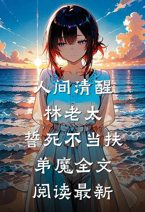 人间清醒林老太，誓死不当扶弟魔全文阅读最新