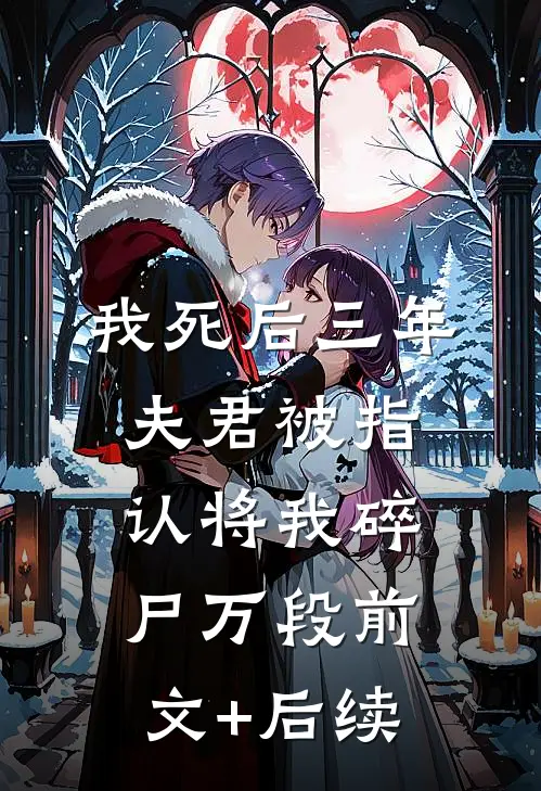 我死后三年，夫君被指认将我碎尸万段前文+后续