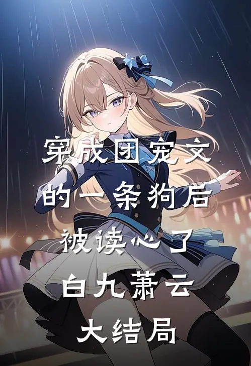 穿成团宠文的一条狗后，被读心了白九萧云大结局