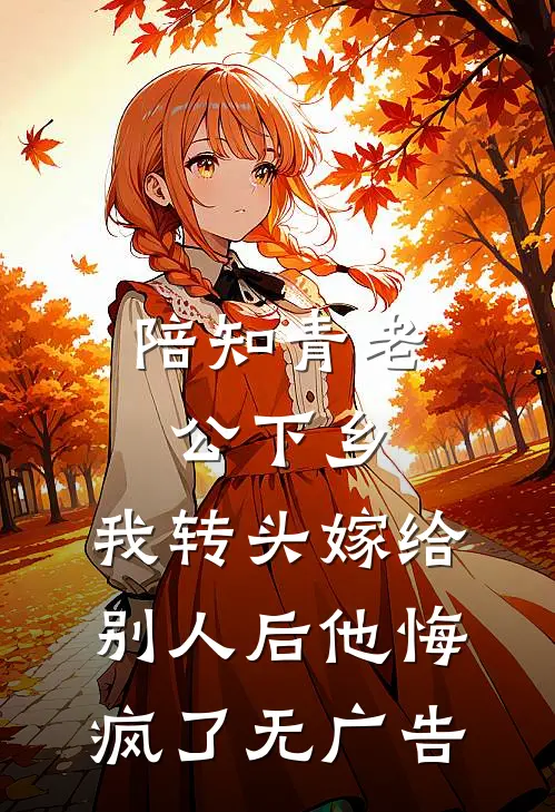 陪知青老公下乡，我转头嫁给别人后他悔疯了无广告