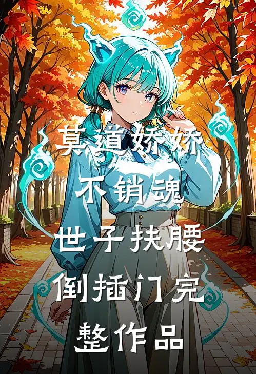 莫道娇娇不销魂,世子扶腰倒插门完整作品