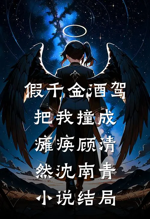假千金酒驾把我撞成瘫痪顾清然沈南青小说结局