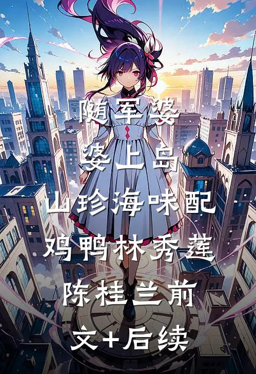 随军婆婆上岛：山珍海味配鸡鸭林秀莲陈桂兰前文+后续