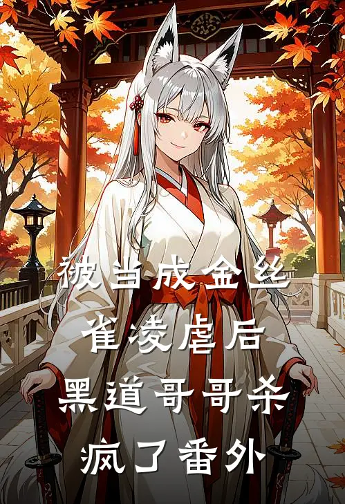被当成金丝雀凌虐后，黑道哥哥杀疯了 番外