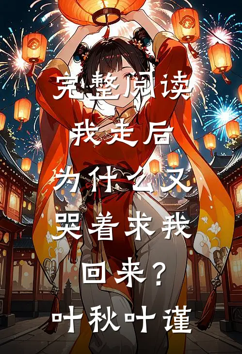 完整阅读我走后，为什么又哭着求我回来？叶秋叶谨
