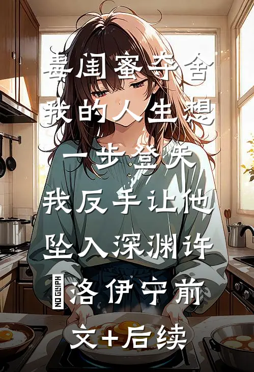 毒闺蜜夺舍我的人生想一步登天，我反手让他坠入深渊许璟洛伊宁前文+后续