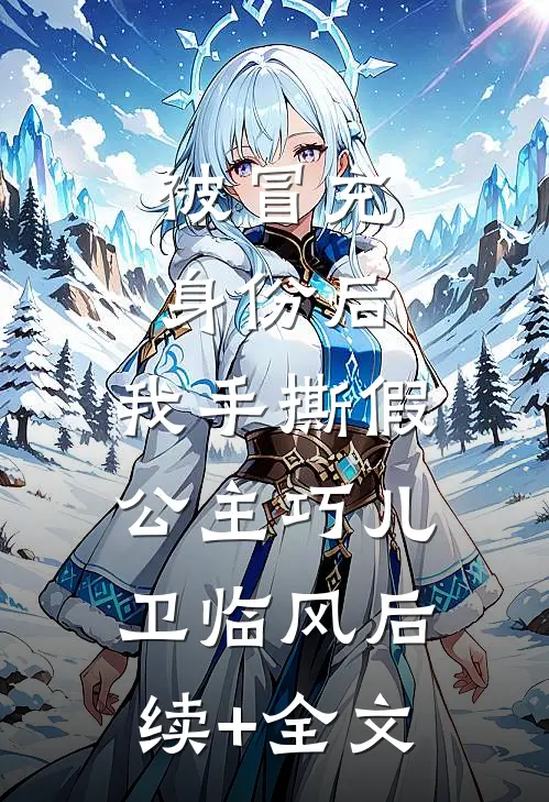 被冒充身份后，我手撕假公主巧儿卫临风后续+全文
